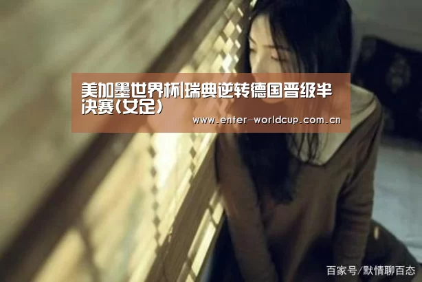 美加墨世界杯|瑞典逆转德国晋级半决赛(女足)(图2) 实时比分