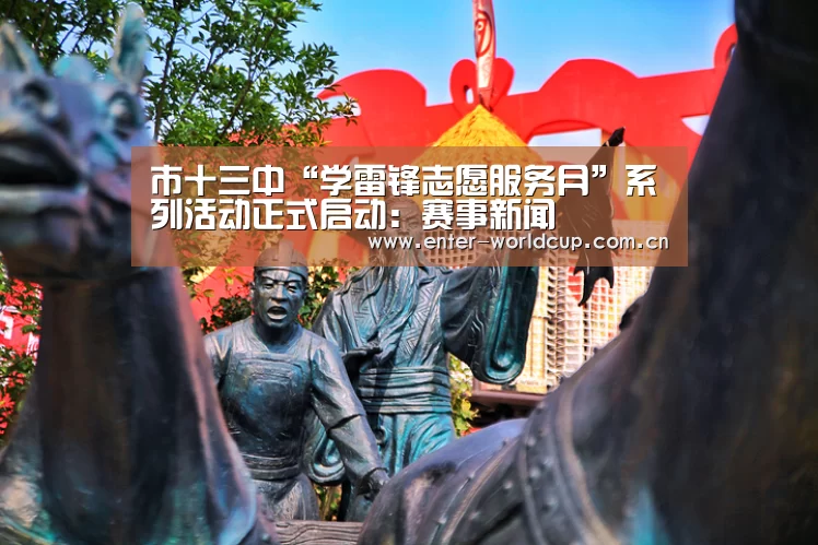 市十三中“学雷锋志愿服务月”系列活动正式启动:赛事新闻(图3) 国际足联世界杯